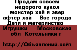 Продам совсем недорого кукол монстер хай и эвер афтер хай  - Все города Дети и материнство » Игрушки   . Московская обл.,Котельники г.